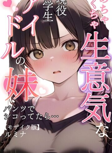ルミナ/めちゃくちゃ生意気な現役学生アイドルの妹パンツでシコってたら…【モザイク版】[単行本]評価