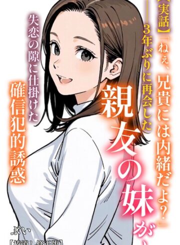 ぶい/【実話】「ねぇ、兄貴には内緒だよ？」――3年ぶりに再会した親友の妹が、失恋の隙に仕掛けた確信犯的誘惑【棒消し修正版】（単話）[AI生成]評価