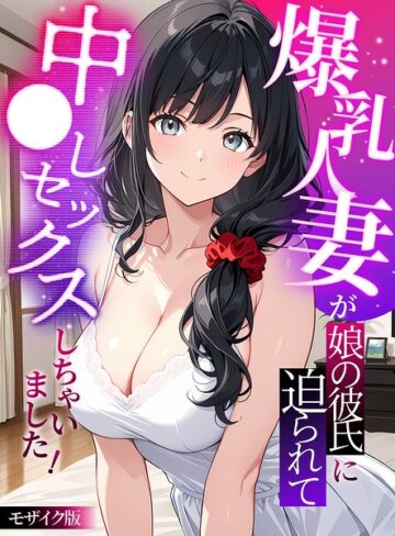 StudioSR/爆乳人妻が娘の彼氏に迫られて中●しセックスしちゃいました！ モザイク版[フルカラー]評価