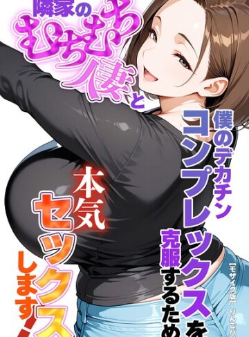 りんごパイ/僕のデカチンコンプレックスを克服するため隣家のむちむち人妻と本気セックスします！【モザイク版】[単行本]評価